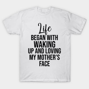 Life began with waking up and loving my mother's face T-Shirt